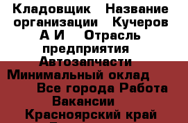 Кладовщик › Название организации ­ Кучеров А.И. › Отрасль предприятия ­ Автозапчасти › Минимальный оклад ­ 24 000 - Все города Работа » Вакансии   . Красноярский край,Бородино г.